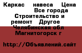 Каркас    навеса  › Цена ­ 20 500 - Все города Строительство и ремонт » Другое   . Челябинская обл.,Магнитогорск г.